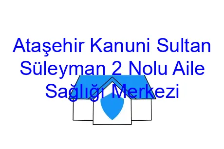 Ataşehir Kanuni Sultan Süleyman 2 Nolu Aile Sağlığı Merkezi