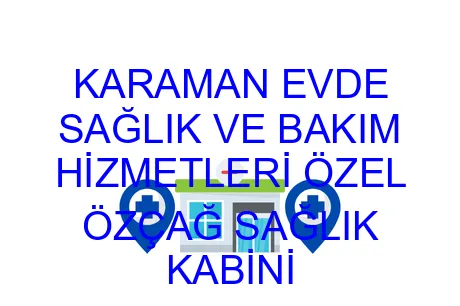 KARAMAN EVDE SAĞLIK VE BAKIM HİZMETLERİ ÖZEL ÖZÇAĞ SAĞLIK KABİNİ