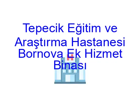Tepecik Eğitim ve Araştırma Hastanesi Bornova Ek Hizmet Binası